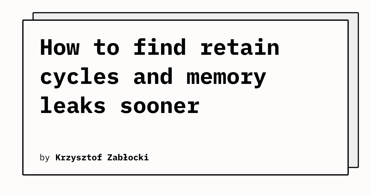 How to find retain cycles and memory leaks sooner | Krzysztof Zabłocki