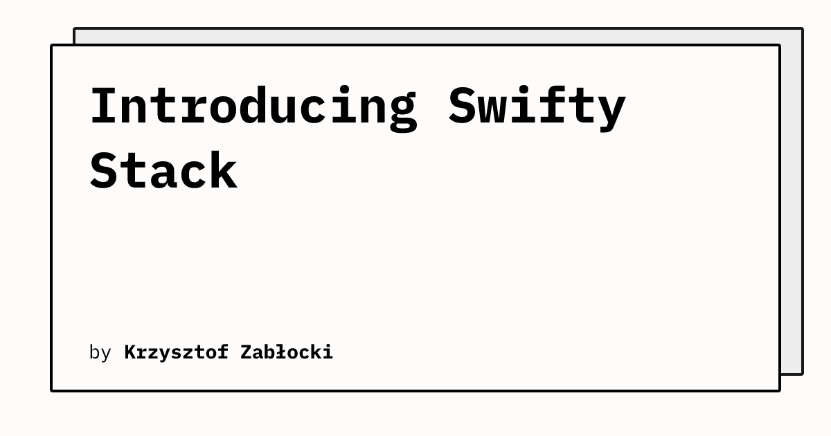 Introducing Swifty Stack | Krzysztof Zabłocki